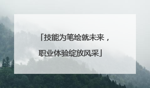 技能为笔绘就未来，职业体验绽放风采