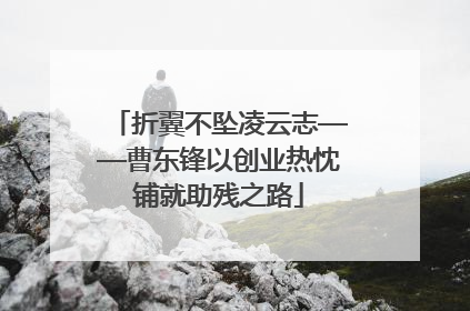 折翼不坠凌云志——曹东锋以创业热忱铺就助残之路
