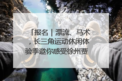 报名｜漂流、马术，长三角运动休闲体验季邀你感受徐州贾汪的“夏日限定”