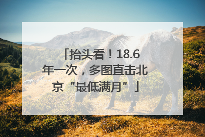 抬头看！18.6年一次，多图直击北京“最低满月”
