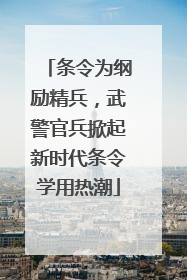 条令为纲励精兵，武警官兵掀起新时代条令学用热潮