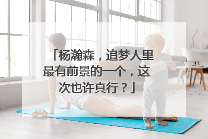 杨瀚森，追梦人里最有前景的一个，这次也许真行？