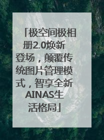 极空间极相册2.0焕新登场，颠覆传统图片管理模式，智享全新AINAS生活格局