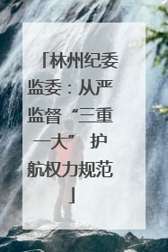林州纪委监委：从严监督“三重一大” 护航权力规范