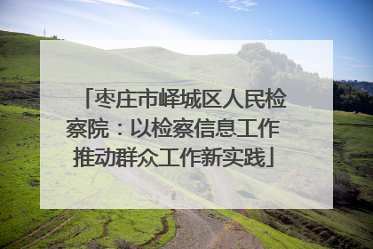 枣庄市峄城区人民检察院：以检察信息工作推动群众工作新实践
