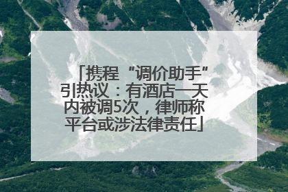 携程“调价助手”引热议：有酒店一天内被调5次，律师称平台或涉法律责任