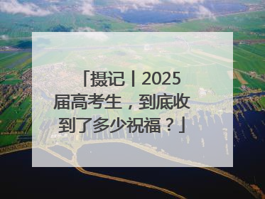 摄记丨2025届高考生，到底收到了多少祝福？