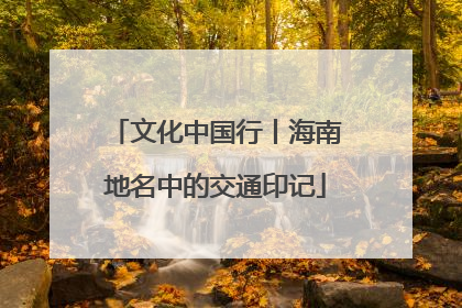 文化中国行丨海南地名中的交通印记