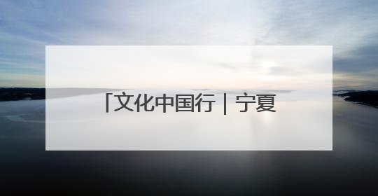 文化中国行｜宁夏 非遗展演让静态文化遗产“活”起来