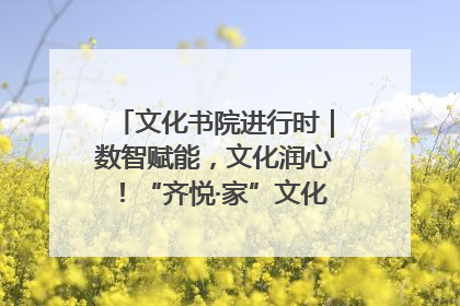文化书院进行时｜数智赋能，文化润心！“齐悦·家”文化书院超有料