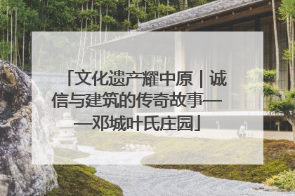 文化遗产耀中原｜诚信与建筑的传奇故事——邓城叶氏庄园