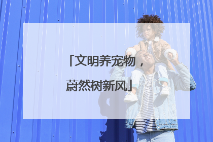 文明养宠物，蔚然树新风