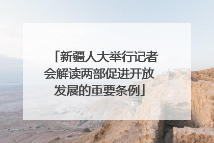 新疆人大举行记者会解读两部促进开放发展的重要条例