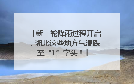 新一轮降雨过程开启，湖北这些地方气温跌至“1”字头！