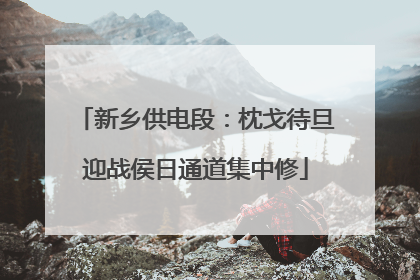 新乡供电段：枕戈待旦迎战侯日通道集中修