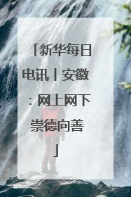 新华每日电讯丨安徽：网上网下 崇德向善