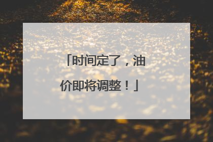 时间定了，油价即将调整！