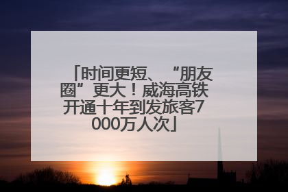 时间更短、“朋友圈”更大！威海高铁开通十年到发旅客7000万人次