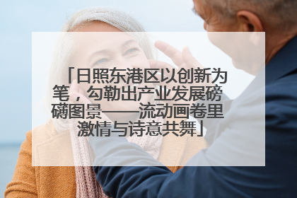 日照东港区以创新为笔，勾勒出产业发展磅礴图景——流动画卷里 激情与诗意共舞