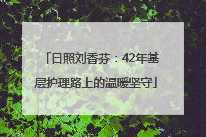 日照刘香芬：42年基层护理路上的温暖坚守