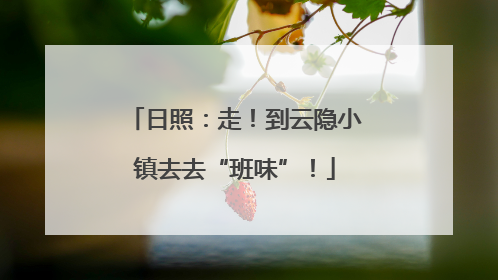 日照：走！到云隐小镇去去“班味”！