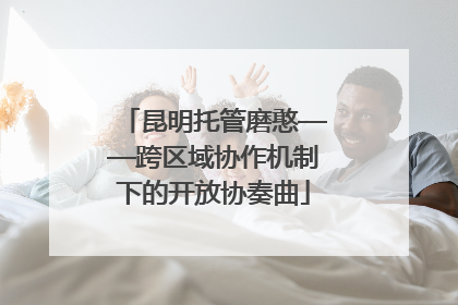 昆明托管磨憨——跨区域协作机制下的开放协奏曲