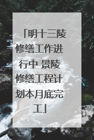 明十三陵修缮工作进行中 景陵修缮工程计划本月底完工