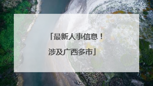 最新人事信息！涉及广西多市