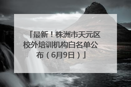 最新！株洲市天元区校外培训机构白名单公布（6月9日）