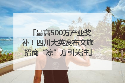 最高500万产业奖补！四川大英发布文旅招商“凉”方引关注