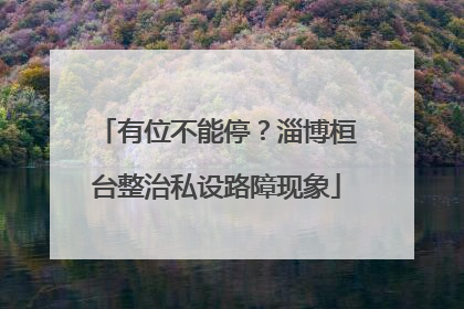 有位不能停？淄博桓台整治私设路障现象