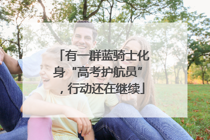 有一群蓝骑士化身“高考护航员”，行动还在继续