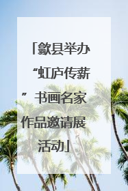 歙县举办“虹庐传薪”书画名家作品邀请展活动