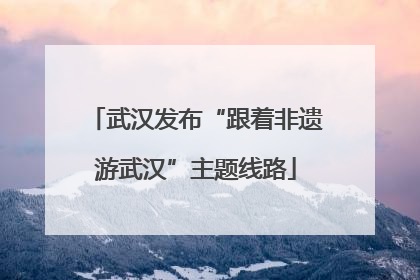 武汉发布“跟着非遗游武汉”主题线路