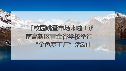 校园跳蚤市场来啦！济南高新区黄金谷学校举行“金色梦工厂”活动