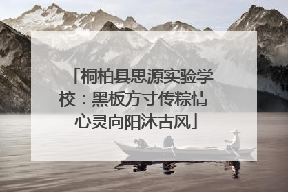 桐柏县思源实验学校：黑板方寸传粽情 心灵向阳沐古风