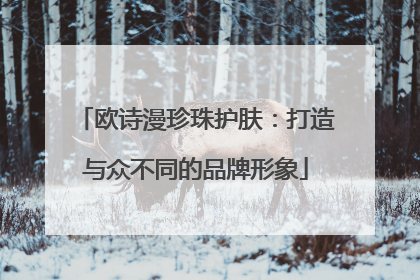 欧诗漫珍珠护肤：打造与众不同的品牌形象