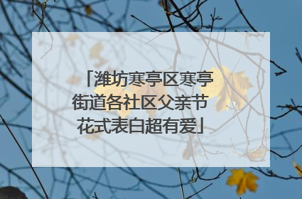 潍坊寒亭区寒亭街道各社区父亲节花式表白超有爱