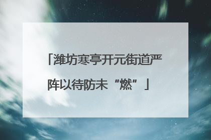 潍坊寒亭开元街道严阵以待防未“燃”