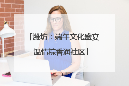 潍坊：端午文化盛宴 温情粽香润社区