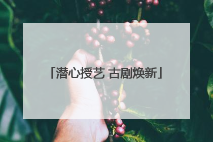潜心授艺 古剧焕新
