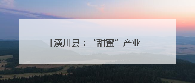 潢川县：“甜蜜”产业  “桃”出乡村振兴金路子