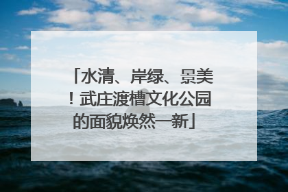 水清、岸绿、景美！武庄渡槽文化公园的面貌焕然一新