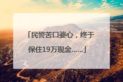 民警苦口婆心，终于保住19万现金……