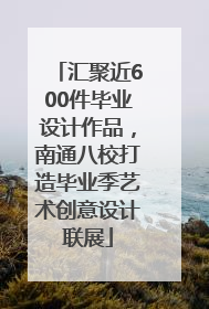 汇聚近600件毕业设计作品，南通八校打造毕业季艺术创意设计联展