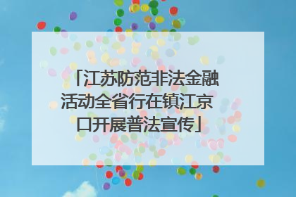 江苏防范非法金融活动全省行在镇江京口开展普法宣传