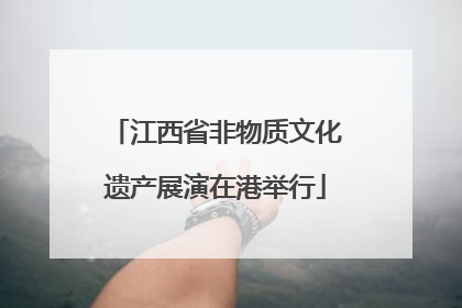 江西省非物质文化遗产展演在港举行