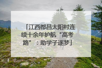 江西都昌太阳村连续十余年护航“高考路”：助学子逐梦