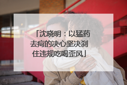 沈晓明：以猛药去疴的决心坚决刹住违规吃喝歪风