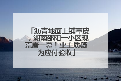 沥青地面上铺草皮，湖南邵阳一小区现荒唐一幕！业主质疑为应付验收